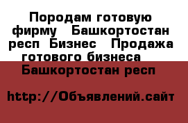 Породам готовую фирму - Башкортостан респ. Бизнес » Продажа готового бизнеса   . Башкортостан респ.